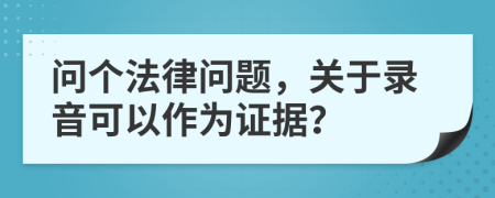 问个法律问题，关于录音可以作为证据？