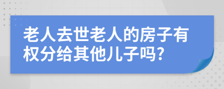 老人去世老人的房子有权分给其他儿子吗?