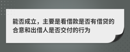 能否成立，主要是看借款是否有借贷的合意和出借人是否交付的行为