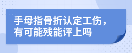 手母指骨折认定工伤，有可能残能评上吗