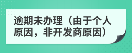 逾期未办理（由于个人原因，非开发商原因）