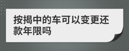 按揭中的车可以变更还款年限吗