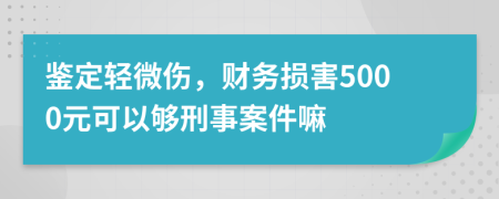 鉴定轻微伤，财务损害5000元可以够刑事案件嘛