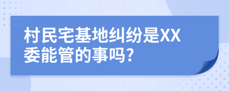 村民宅基地纠纷是XX委能管的事吗?