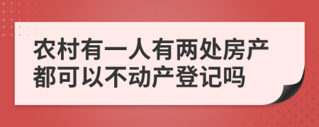 农村有一人有两处房产都可以不动产登记吗