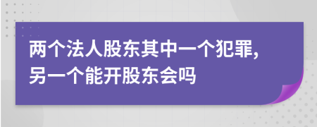 两个法人股东其中一个犯罪,另一个能开股东会吗