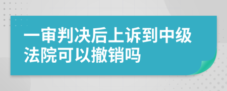 一审判决后上诉到中级法院可以撤销吗