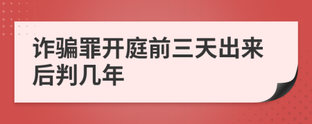 诈骗罪开庭前三天出来后判几年