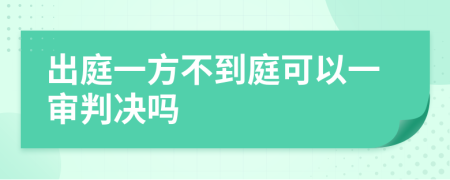 出庭一方不到庭可以一审判决吗