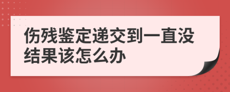 伤残鉴定递交到一直没结果该怎么办