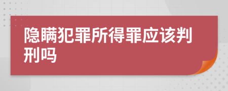 隐瞒犯罪所得罪应该判刑吗