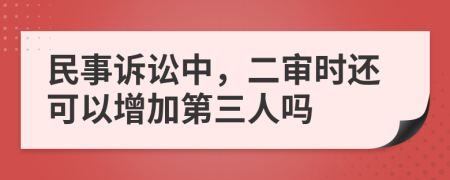 民事诉讼中，二审时还可以增加第三人吗