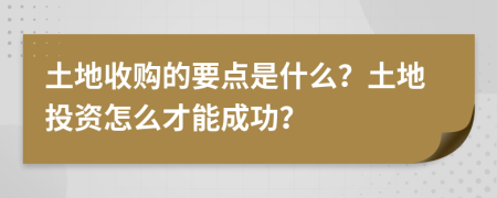 土地收购的要点是什么？土地投资怎么才能成功？