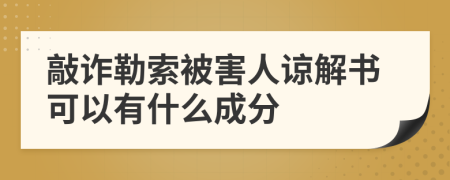 敲诈勒索被害人谅解书可以有什么成分