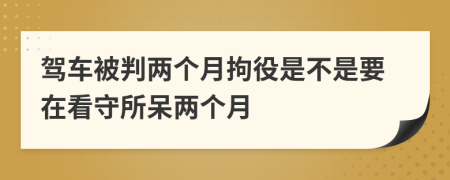 驾车被判两个月拘役是不是要在看守所呆两个月