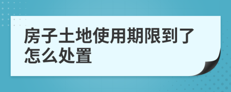 房子土地使用期限到了怎么处置