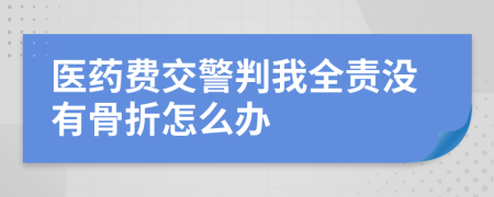 医药费交警判我全责没有骨折怎么办