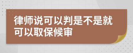 律师说可以判是不是就可以取保候审