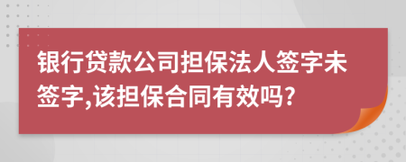 银行贷款公司担保法人签字未签字,该担保合同有效吗?