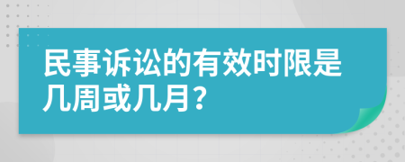 民事诉讼的有效时限是几周或几月？