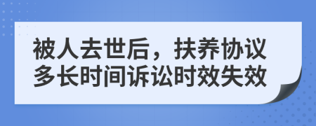 被人去世后，扶养协议多长时间诉讼时效失效