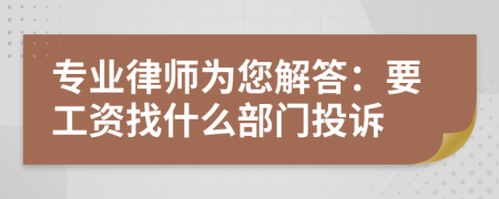专业律师为您解答：要工资找什么部门投诉