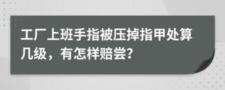 工厂上班手指被压掉指甲处算几级，有怎样赔尝？