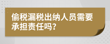 偷税漏税出纳人员需要承担责任吗？