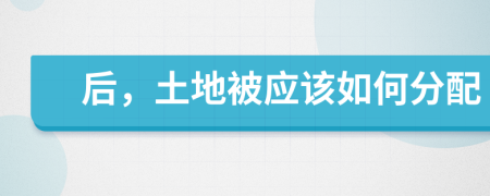 后，土地被应该如何分配