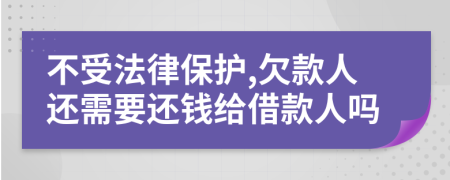 不受法律保护,欠款人还需要还钱给借款人吗