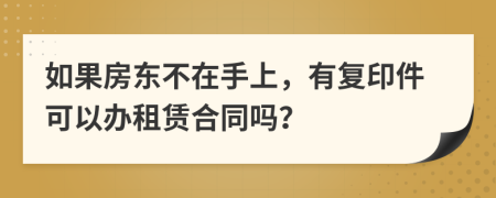 如果房东不在手上，有复印件可以办租赁合同吗？