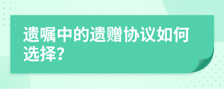 遗嘱中的遗赠协议如何选择？