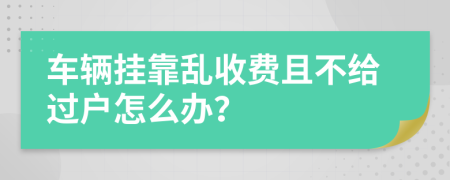 车辆挂靠乱收费且不给过户怎么办？