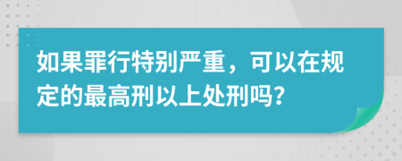 如果罪行特别严重，可以在规定的最高刑以上处刑吗？