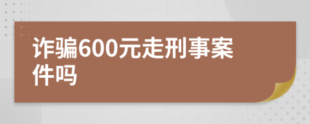 诈骗600元走刑事案件吗