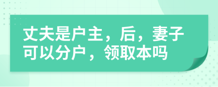 丈夫是户主，后，妻子可以分户，领取本吗