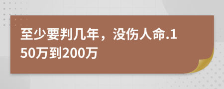 至少要判几年，没伤人命.150万到200万