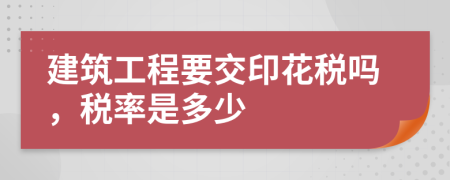 建筑工程要交印花税吗，税率是多少