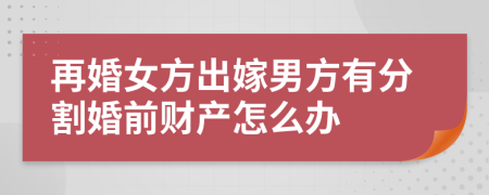 再婚女方出嫁男方有分割婚前财产怎么办