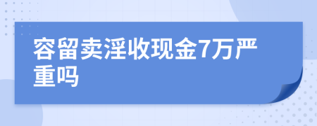 容留卖淫收现金7万严重吗