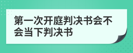 第一次开庭判决书会不会当下判决书