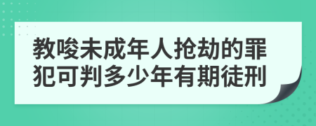教唆未成年人抢劫的罪犯可判多少年有期徒刑