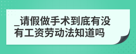 _请假做手术到底有没有工资劳动法知道吗