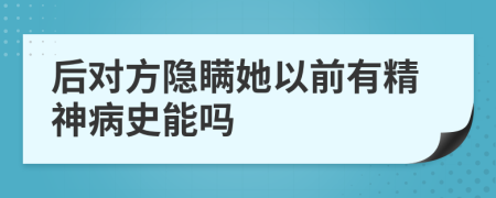 后对方隐瞒她以前有精神病史能吗