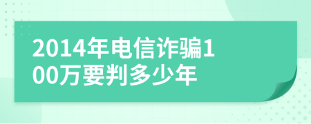 2014年电信诈骗100万要判多少年