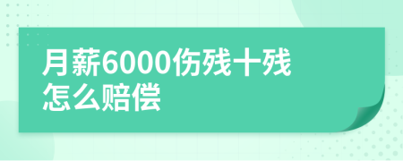 月薪6000伤残十残怎么赔偿