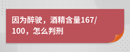 因为醉驶，酒精含量167/100，怎么判刑