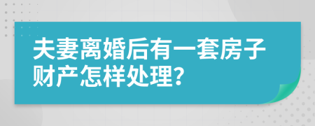 夫妻离婚后有一套房子财产怎样处理？