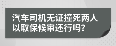 汽车司机无证撞死两人以取保候审还行吗？