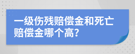 一级伤残赔偿金和死亡赔偿金哪个高？